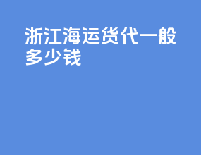 浙江海运货代一般多少钱