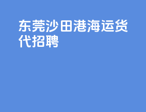 东莞沙田港海运货代招聘