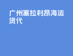 广州塞拉利昂海运货代
