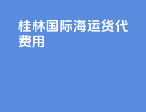 桂林国际海运货代费用