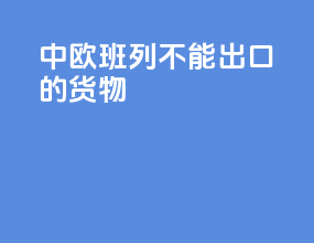 中欧班列不能出口的货物