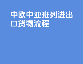 中欧中亚班列进出口货物流程