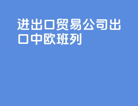 进出口贸易公司出口中欧班列