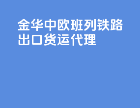 金华中欧班列铁路出口货运代理