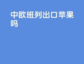 中欧班列出口苹果吗