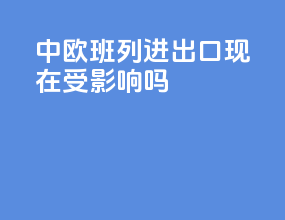 中欧班列进出口现在受影响吗