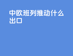 中欧班列推动什么出口