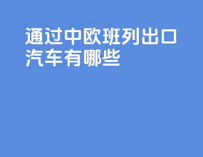 通过中欧班列出口汽车有哪些