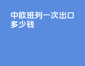 中欧班列一次出口多少钱