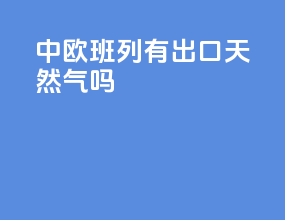 中欧班列有出口天然气吗