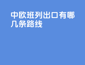 中欧班列出口有哪几条路线