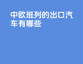 中欧班列的出口汽车有哪些