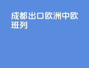 成都出口欧洲中欧班列