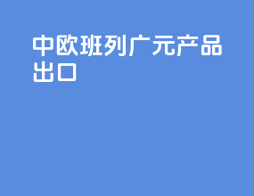 中欧班列广元产品出口