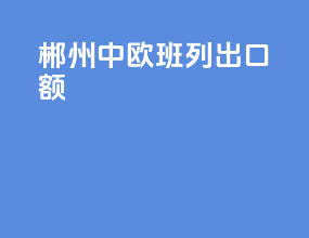 郴州中欧班列出口额