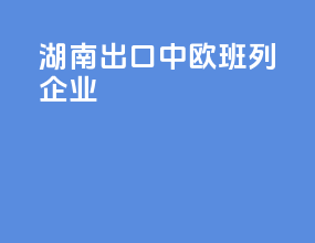 湖南出口中欧班列企业