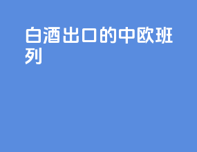 白酒出口的中欧班列