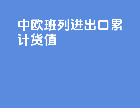 中欧班列进出口累计货值