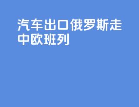 汽车出口俄罗斯走中欧班列