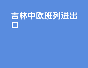 吉林中欧班列进出口