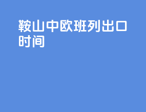 鞍山中欧班列出口时间