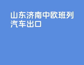 山东济南中欧班列汽车出口