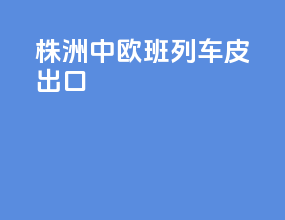 株洲中欧班列车皮出口