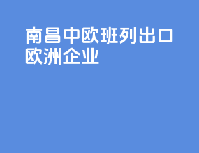 南昌中欧班列出口欧洲企业