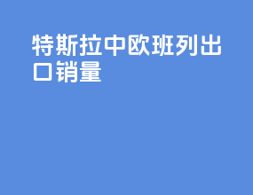 特斯拉中欧班列出口销量