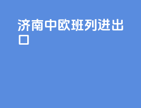 济南中欧班列进出口