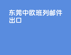 东莞中欧班列邮件出口