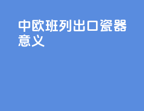 中欧班列出口瓷器意义