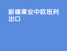 新疆果业中欧班列出口