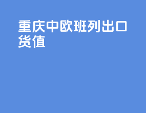 重庆中欧班列出口货值