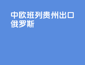 中欧班列贵州出口俄罗斯
