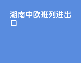 湖南中欧班列进出口