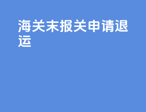 海关末报关申请退运