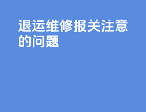 退运维修报关注意的问题