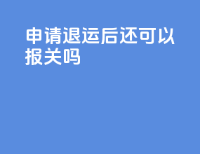 申请退运后还可以报关吗