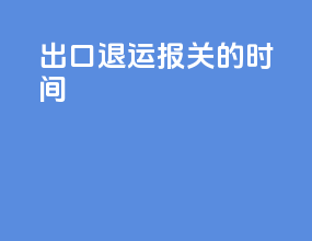 出口退运报关的时间