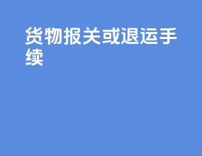 货物报关或退运手续