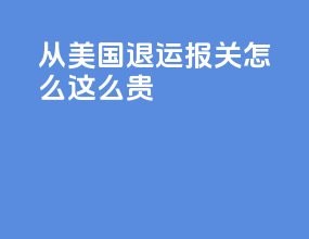 从美国退运报关怎么这么贵