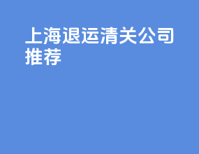 上海退运清关公司推荐
