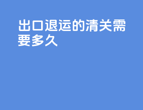 出口退运的清关需要多久