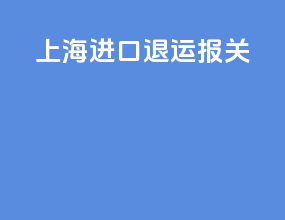 上海进口退运报关