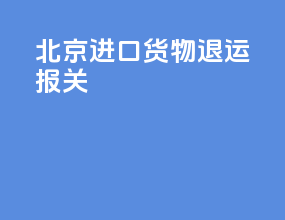 北京进口货物退运报关