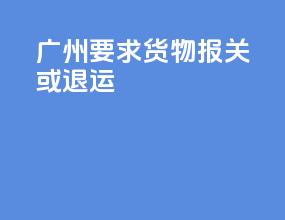 广州ems要求货物报关或退运