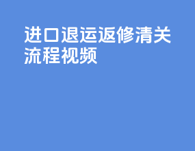 进口退运返修清关流程视频