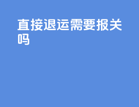 直接退运需要报关吗
