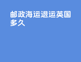 邮政海运退运英国多久